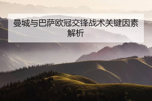 曼城与巴萨欧冠交锋战术关键因素解析